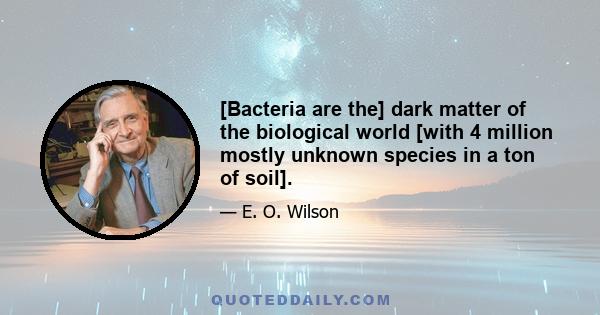 [Bacteria are the] dark matter of the biological world [with 4 million mostly unknown species in a ton of soil].