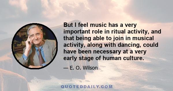 But I feel music has a very important role in ritual activity, and that being able to join in musical activity, along with dancing, could have been necessary at a very early stage of human culture.