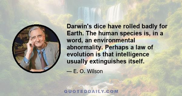 Darwin's dice have rolled badly for Earth. The human species is, in a word, an environmental abnormality. Perhaps a law of evolution is that intelligence usually extinguishes itself.