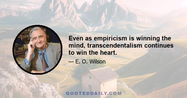 Even as empiricism is winning the mind, transcendentalism continues to win the heart.