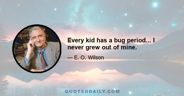 Every kid has a bug period... I never grew out of mine.