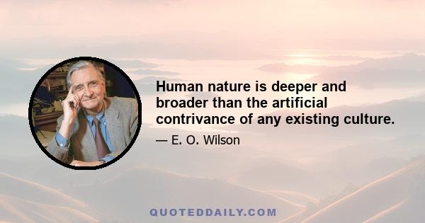 Human nature is deeper and broader than the artificial contrivance of any existing culture.