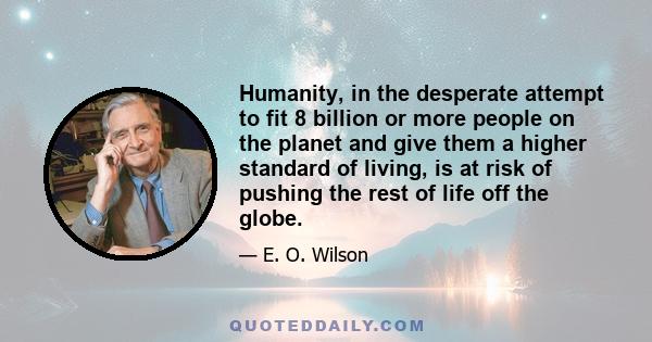 Humanity, in the desperate attempt to fit 8 billion or more people on the planet and give them a higher standard of living, is at risk of pushing the rest of life off the globe.