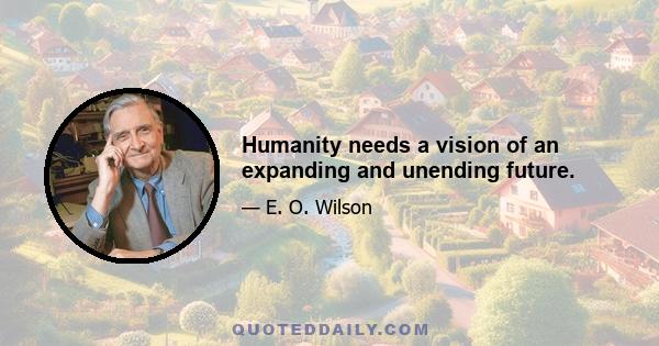 Humanity needs a vision of an expanding and unending future.