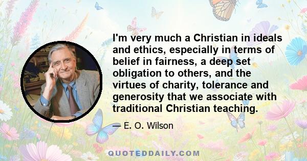 I'm very much a Christian in ideals and ethics, especially in terms of belief in fairness, a deep set obligation to others, and the virtues of charity, tolerance and generosity that we associate with traditional