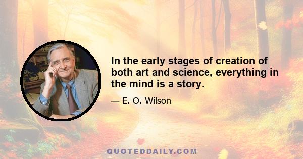 In the early stages of creation of both art and science, everything in the mind is a story.