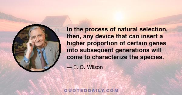 In the process of natural selection, then, any device that can insert a higher proportion of certain genes into subsequent generations will come to characterize the species.