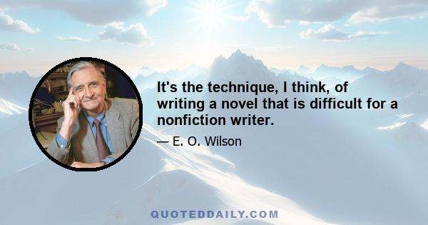 It's the technique, I think, of writing a novel that is difficult for a nonfiction writer.