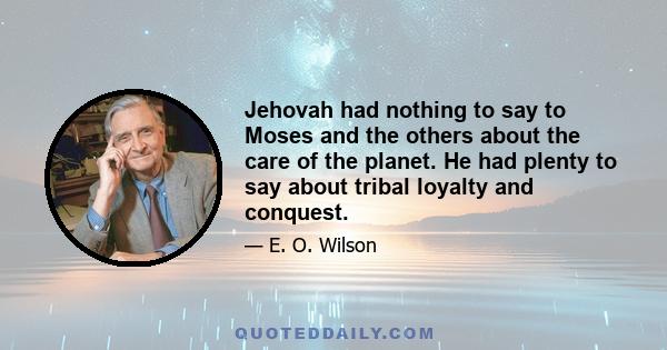 Jehovah had nothing to say to Moses and the others about the care of the planet. He had plenty to say about tribal loyalty and conquest.