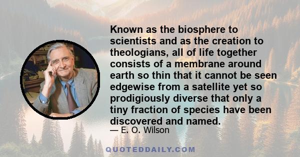 Known as the biosphere to scientists and as the creation to theologians, all of life together consists of a membrane around earth so thin that it cannot be seen edgewise from a satellite yet so prodigiously diverse that 