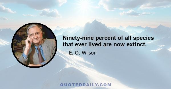 Ninety-nine percent of all species that ever lived are now extinct.