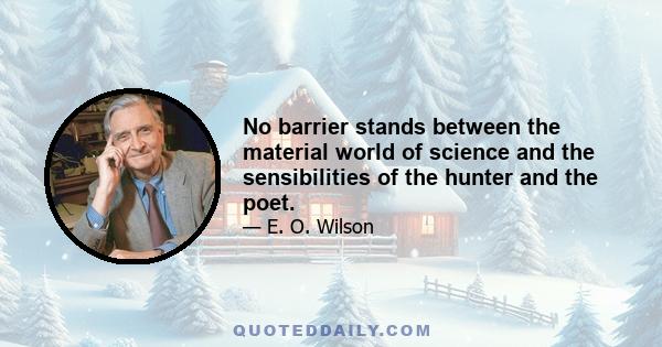 No barrier stands between the material world of science and the sensibilities of the hunter and the poet.