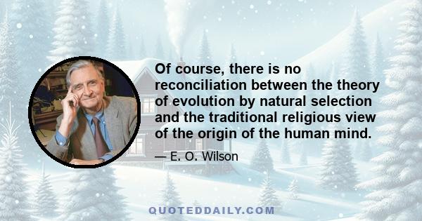 Of course, there is no reconciliation between the theory of evolution by natural selection and the traditional religious view of the origin of the human mind.