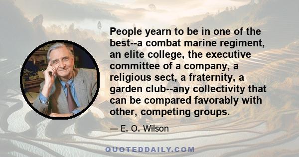 People yearn to be in one of the best--a combat marine regiment, an elite college, the executive committee of a company, a religious sect, a fraternity, a garden club--any collectivity that can be compared favorably