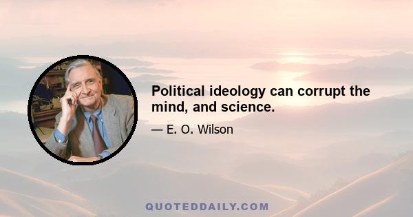 Political ideology can corrupt the mind, and science.