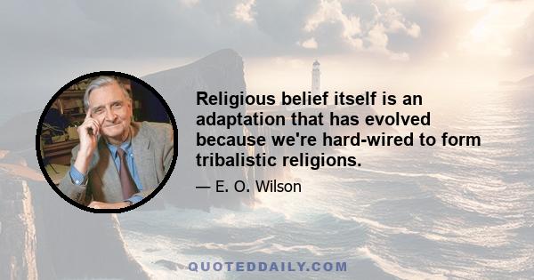 Religious belief itself is an adaptation that has evolved because we're hard-wired to form tribalistic religions.