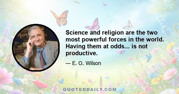 Science and religion are the two most powerful forces in the world. Having them at odds... is not productive.