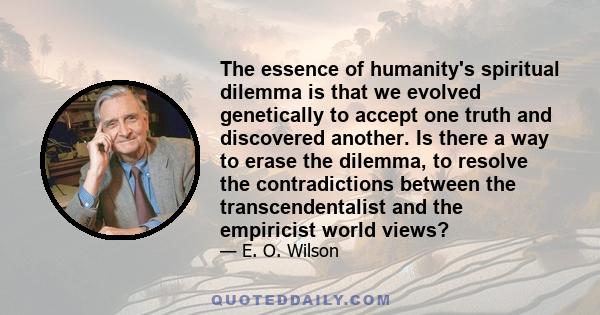 The essence of humanity's spiritual dilemma is that we evolved genetically to accept one truth and discovered another. Is there a way to erase the dilemma, to resolve the contradictions between the transcendentalist and 