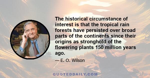 The historical circumstance of interest is that the tropical rain forests have persisted over broad parts of the continents since their origins as stronghold of the flowering plants 150 million years ago.