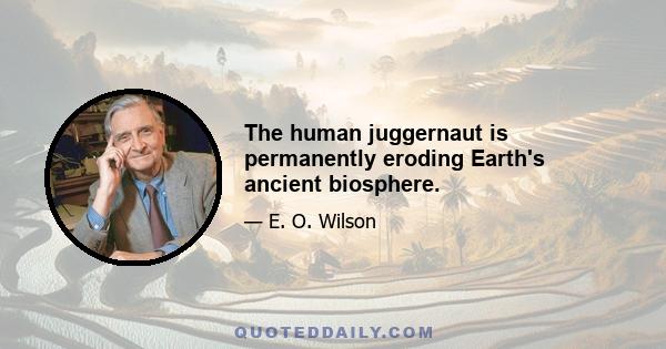 The human juggernaut is permanently eroding Earth's ancient biosphere.