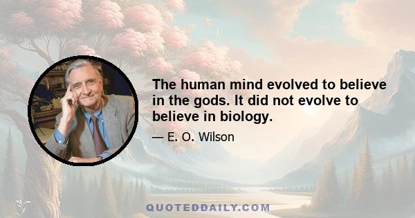 The human mind evolved to believe in the gods. It did not evolve to believe in biology.