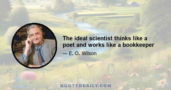 The ideal scientist thinks like a poet and works like a bookkeeper