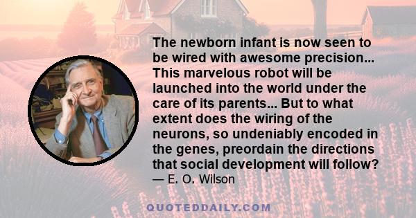 The newborn infant is now seen to be wired with awesome precision... This marvelous robot will be launched into the world under the care of its parents... But to what extent does the wiring of the neurons, so undeniably 