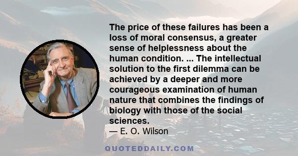 The price of these failures has been a loss of moral consensus, a greater sense of helplessness about the human condition. ... The intellectual solution to the first dilemma can be achieved by a deeper and more