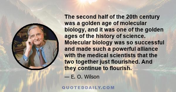 The second half of the 20th century was a golden age of molecular biology, and it was one of the golden ages of the history of science. Molecular biology was so successful and made such a powerful alliance with the