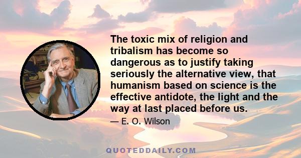 The toxic mix of religion and tribalism has become so dangerous as to justify taking seriously the alternative view, that humanism based on science is the effective antidote, the light and the way at last placed before