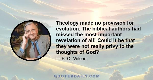 Theology made no provision for evolution. The biblical authors had missed the most important revelation of all! Could it be that they were not really privy to the thoughts of God?