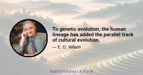 To genetic evolution, the human lineage has added the parallel track of cultural evolution.