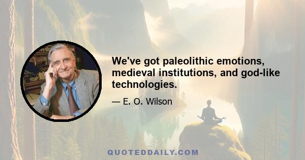 We've got paleolithic emotions, medieval institutions, and god-like technologies.