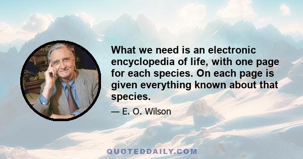 What we need is an electronic encyclopedia of life, with one page for each species. On each page is given everything known about that species.