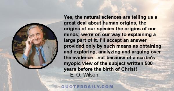 Yes, the natural sciences are telling us a great deal about human origins, the origins of our species the origins of our minds; we're on our way to explaining a large part of it. I'll accept an answer provided only by