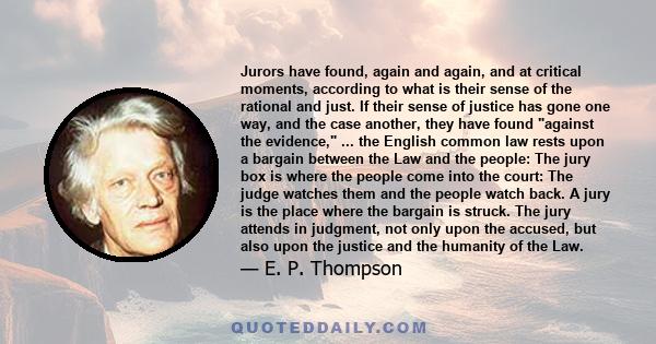 Jurors have found, again and again, and at critical moments, according to what is their sense of the rational and just. If their sense of justice has gone one way, and the case another, they have found against the