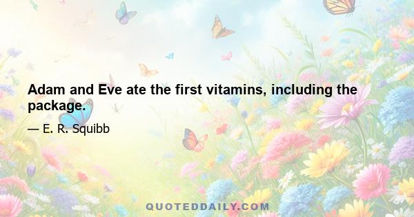 Adam and Eve ate the first vitamins, including the package.