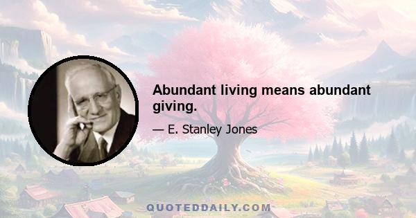 Abundant living means abundant giving.