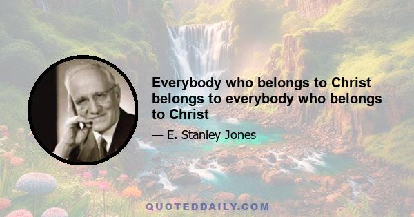 Everybody who belongs to Christ belongs to everybody who belongs to Christ