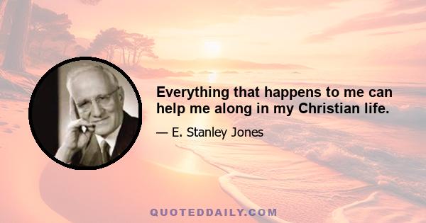 Everything that happens to me can help me along in my Christian life.