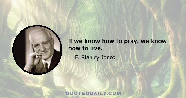 If we know how to pray, we know how to live.