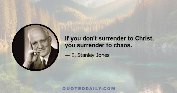 If you don't surrender to Christ, you surrender to chaos.