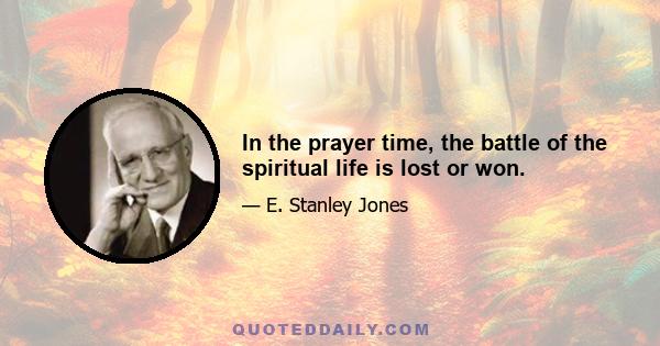 In the prayer time, the battle of the spiritual life is lost or won.