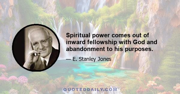 Spiritual power comes out of inward fellowship with God and abandonment to his purposes.