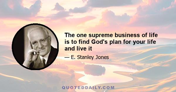 The one supreme business of life is to find God's plan for your life and live it