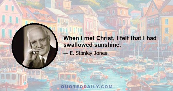 When I met Christ, I felt that I had swallowed sunshine.