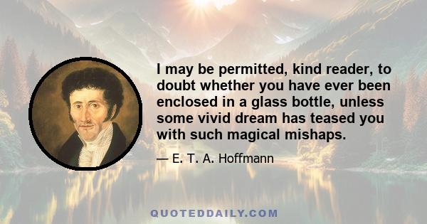 I may be permitted, kind reader, to doubt whether you have ever been enclosed in a glass bottle, unless some vivid dream has teased you with such magical mishaps.