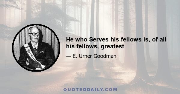 He who Serves his fellows is, of all his fellows, greatest