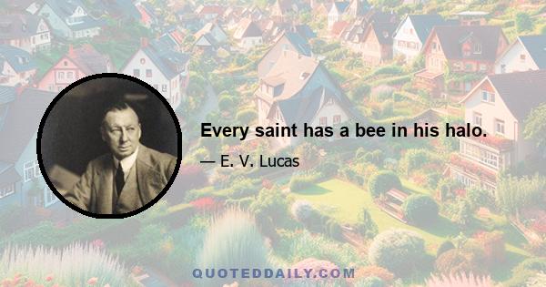 Every saint has a bee in his halo.