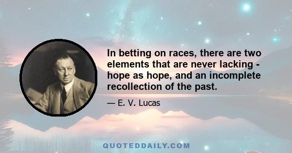 In betting on races, there are two elements that are never lacking - hope as hope, and an incomplete recollection of the past.